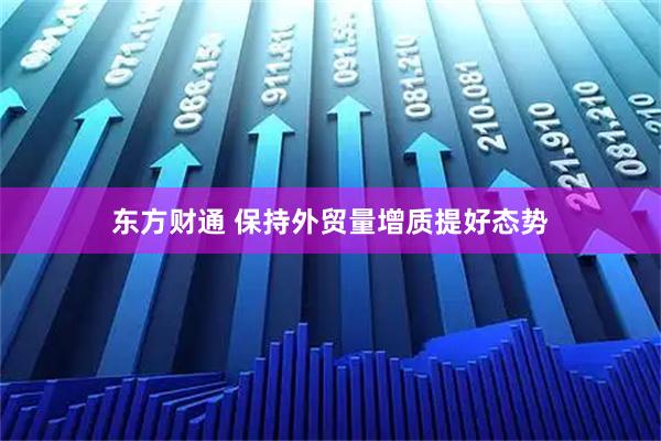 东方财通 保持外贸量增质提好态势