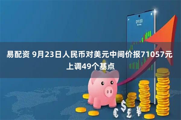 易配资 9月23日人民币对美元中间价报71057元 上调49个基点