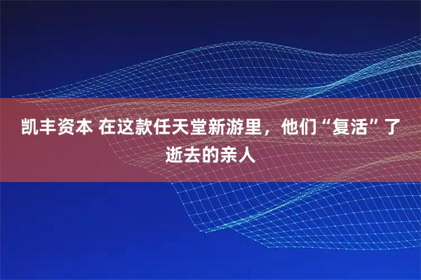 凯丰资本 在这款任天堂新游里，他们“复活”了逝去的亲人