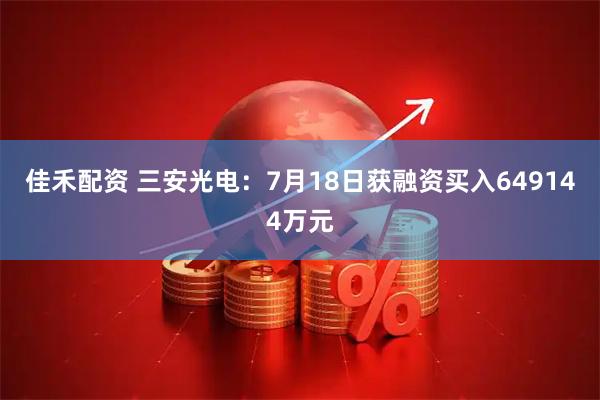 佳禾配资 三安光电：7月18日获融资买入649144万元