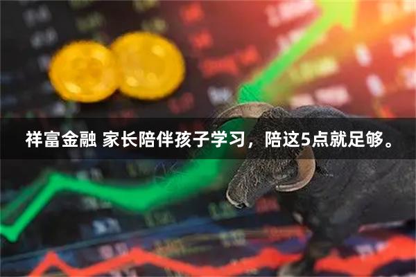 祥富金融 家长陪伴孩子学习，陪这5点就足够。