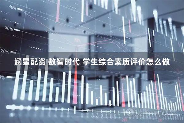 涵星配资 数智时代 学生综合素质评价怎么做