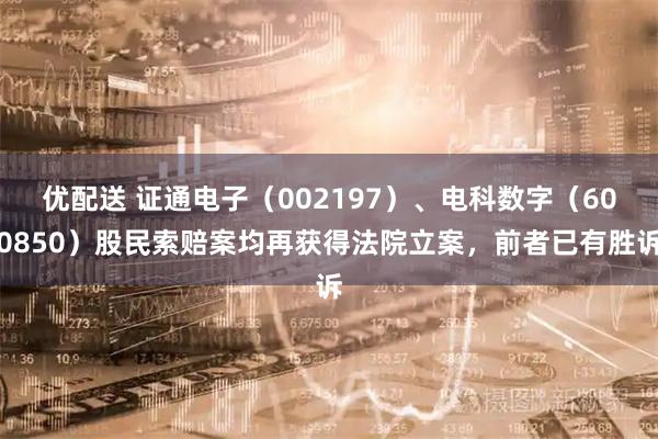优配送 证通电子（002197）、电科数字（600850）股民索赔案均再获得法院立案，前者已有胜诉