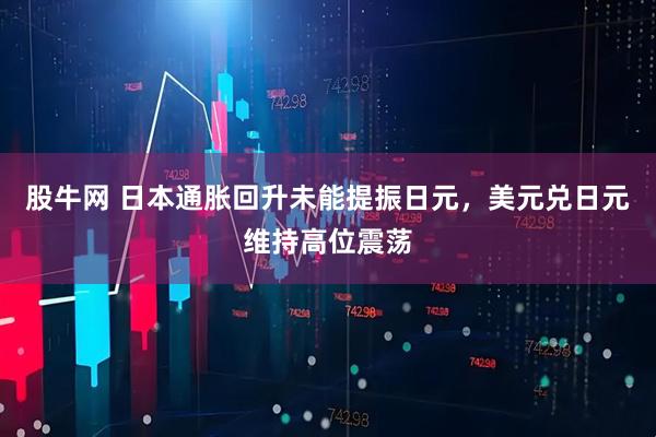 股牛网 日本通胀回升未能提振日元，美元兑日元维持高位震荡