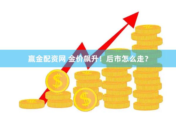 赢金配资网 金价飙升！后市怎么走？
